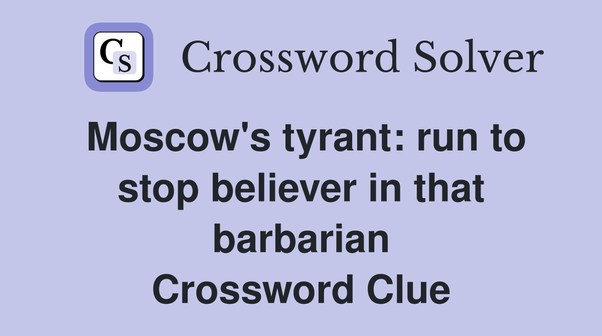 Moscow's tyrant: run to stop believer in that barbarian Crossword Clue