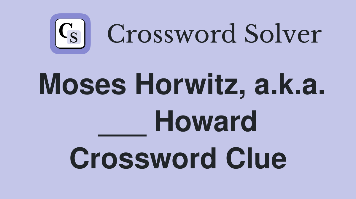 Moses Horwitz, a.k.a. ___ Howard Crossword Clue