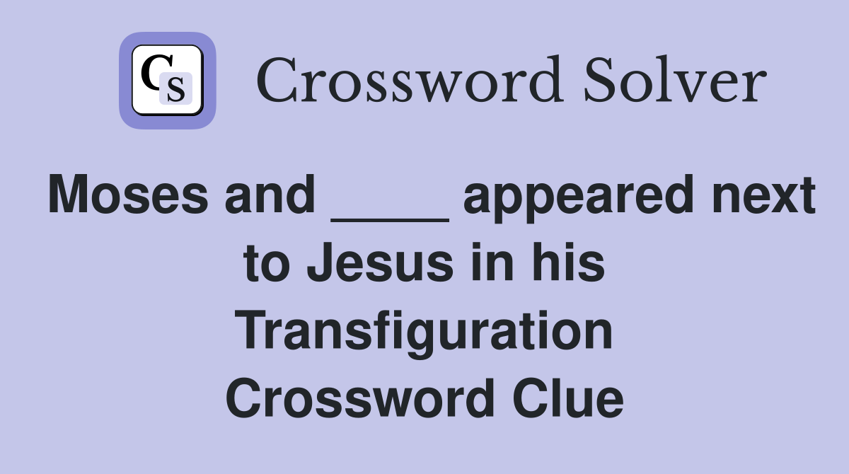 Moses and ____ appeared next to Jesus in his Transfiguration Crossword Clue
