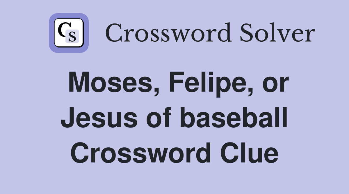 Moses, Felipe, or Jesus of baseball Crossword Clue