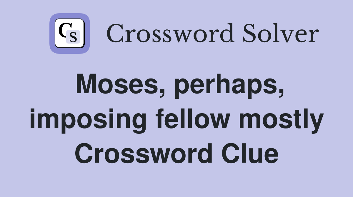 Moses, perhaps, imposing fellow mostly Crossword Clue