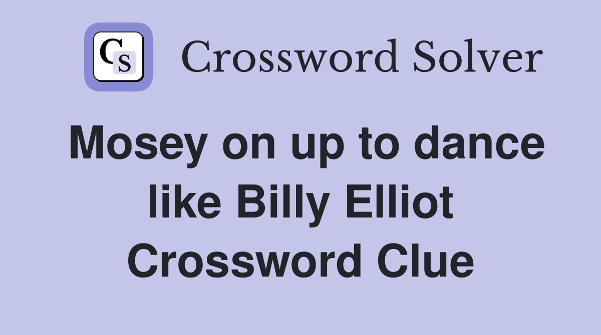 Mosey on up to dance like Billy Elliot Crossword Clue