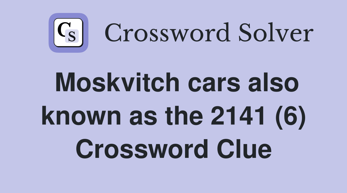 Moskvitch cars also known as the 2141 (6) Crossword Clue