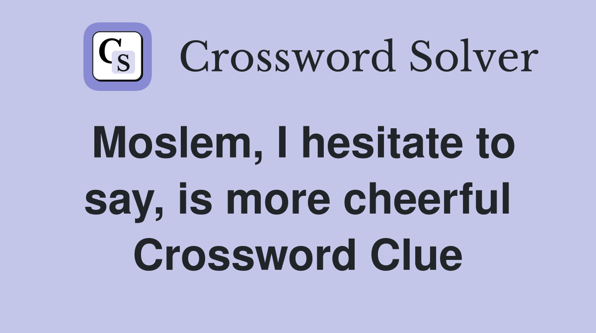 Moslem, I hesitate to say, is more cheerful Crossword Clue