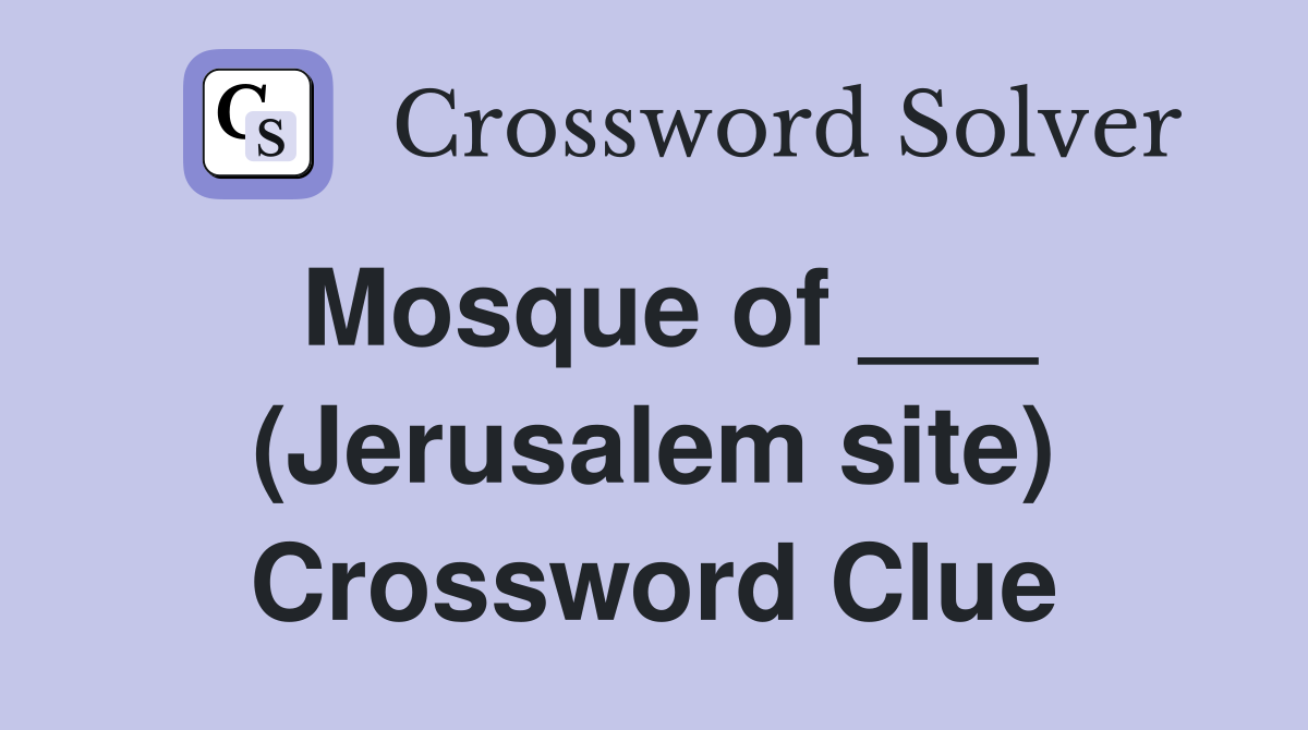 Mosque of ___ (Jerusalem site) Crossword Clue