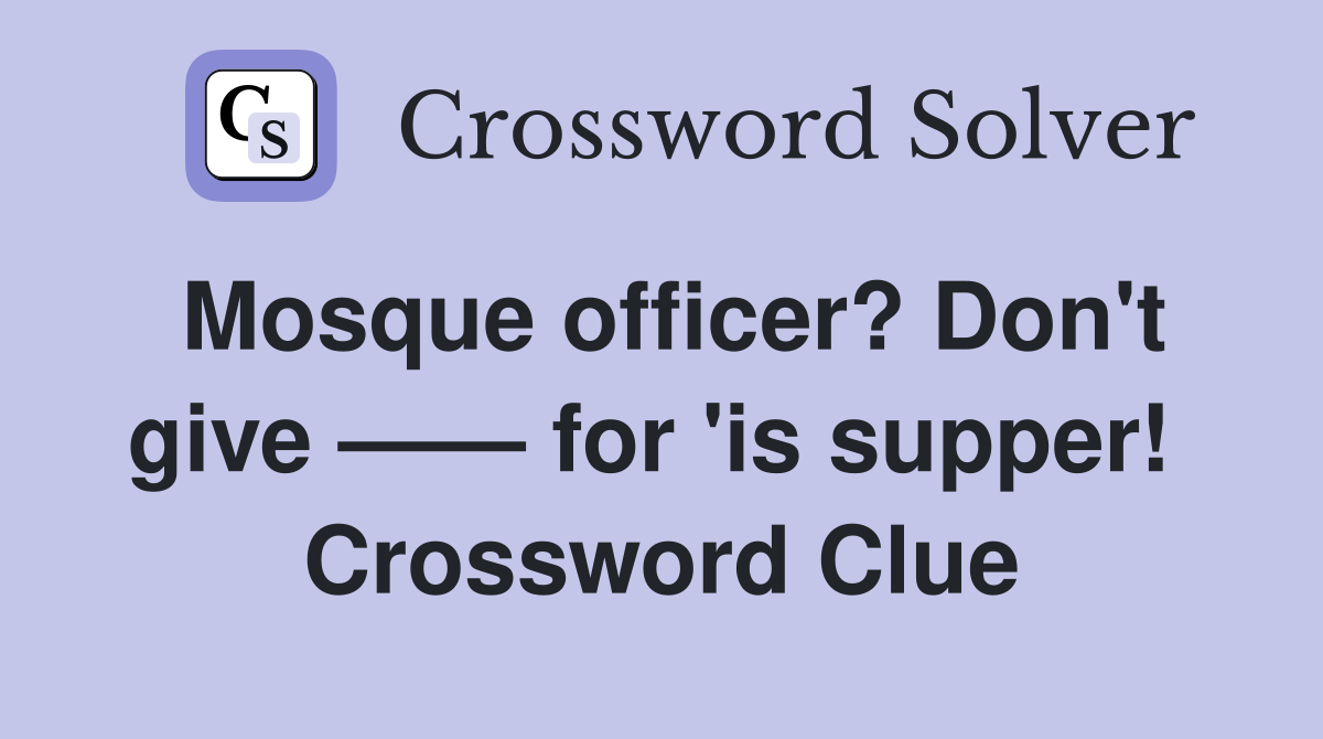 Mosque officer? Don't give —— for 'is supper!  Crossword Clue