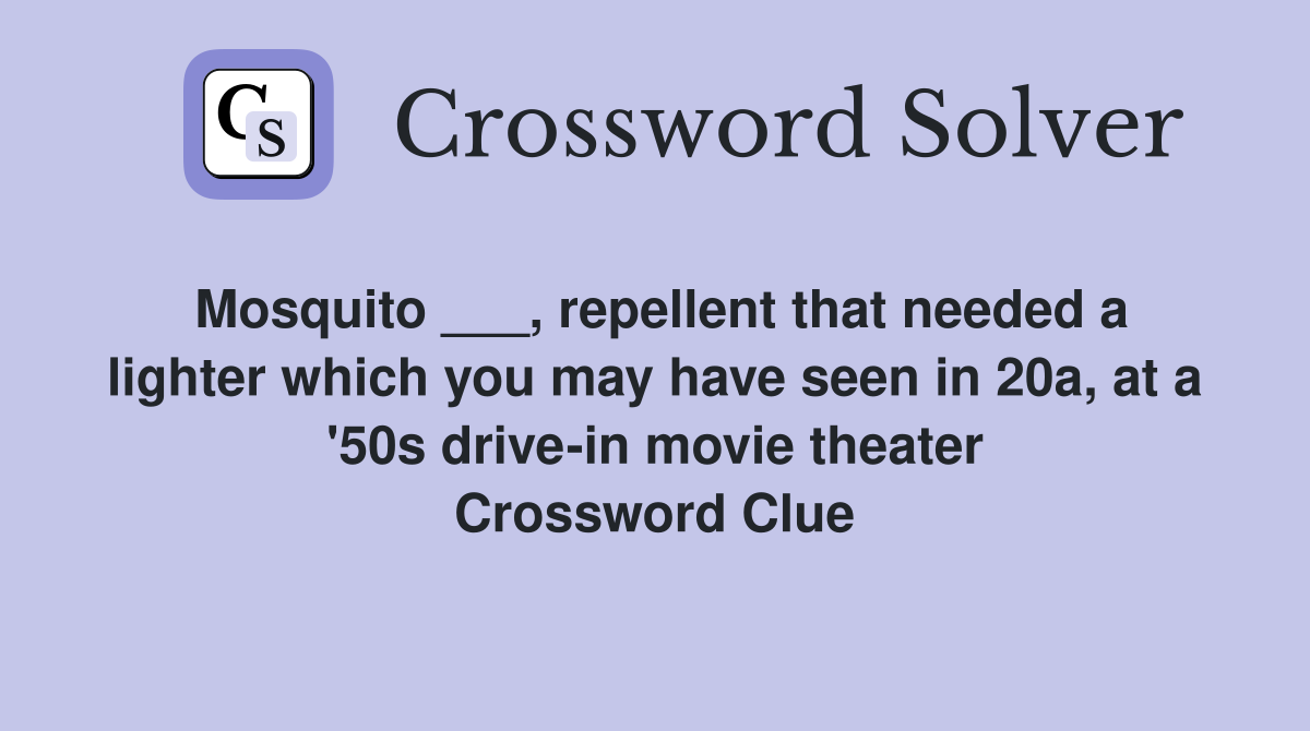 Mosquito ___, repellent that needed a lighter which you may have seen in 20a, at a '50s drive-in movie theater Crossword Clue