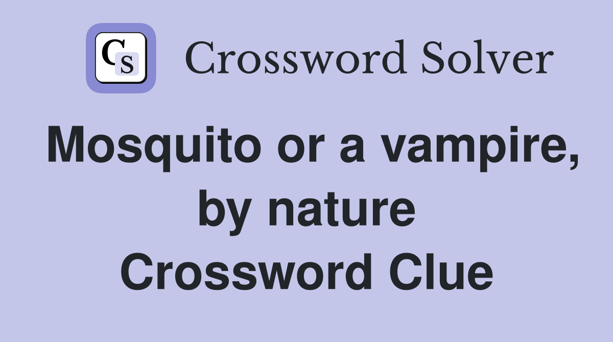 Mosquito or a vampire, by nature Crossword Clue