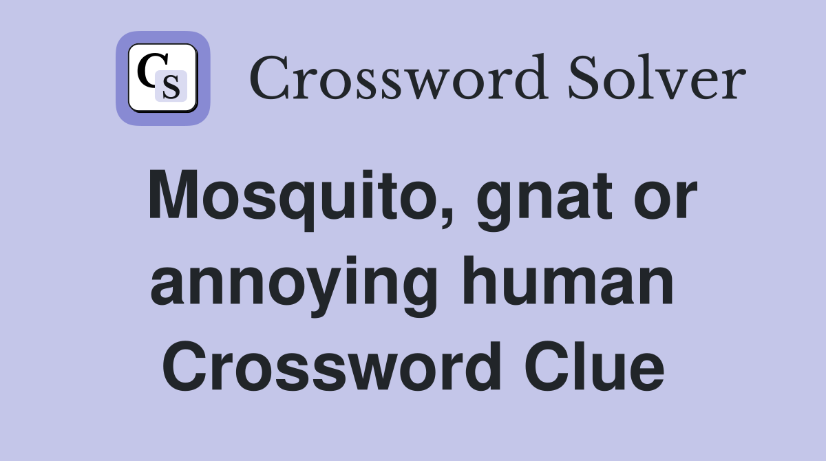 Mosquito, gnat or annoying human Crossword Clue