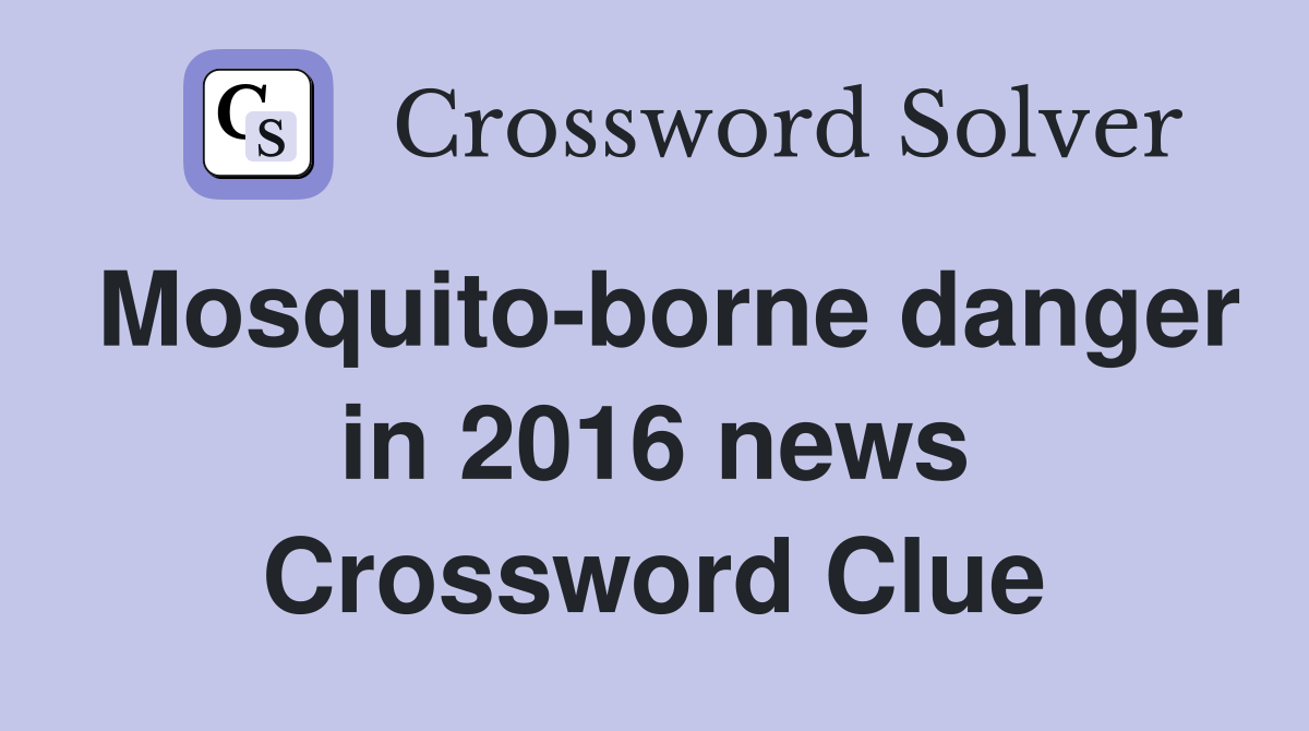 Mosquito-borne danger in 2016 news Crossword Clue