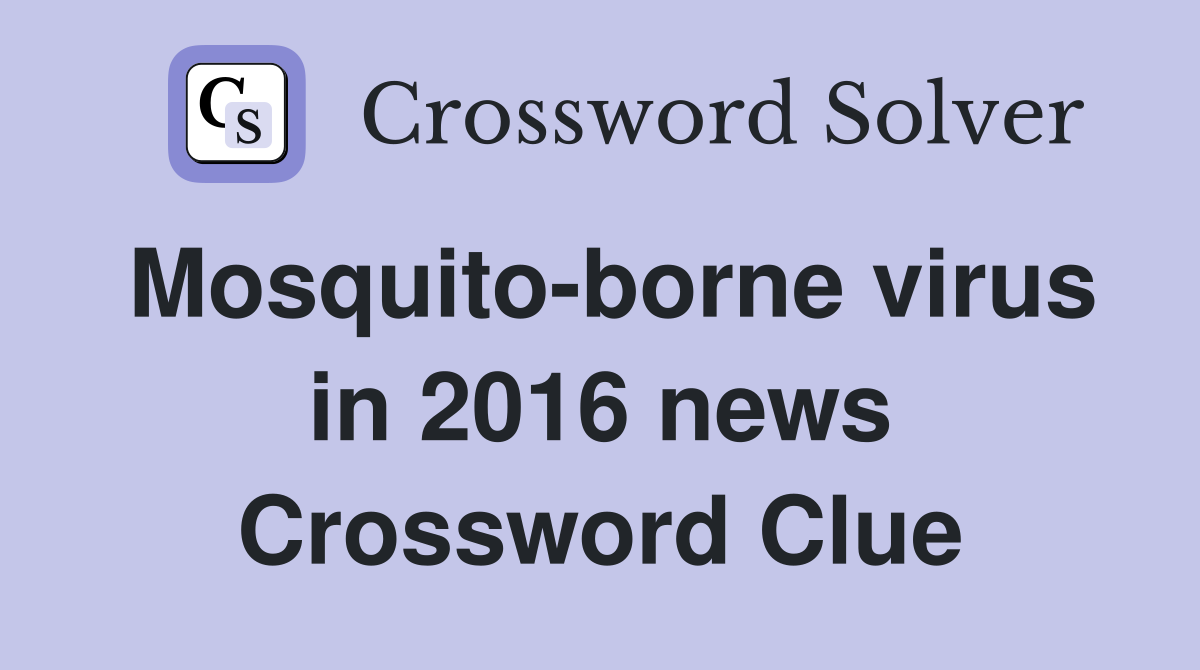 Mosquito-borne virus in 2016 news Crossword Clue