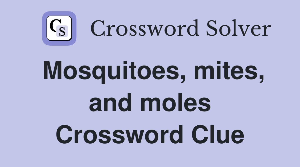 Mosquitoes, mites, and moles Crossword Clue
