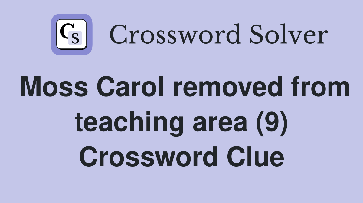Moss Carol removed from teaching area (9) Crossword Clue