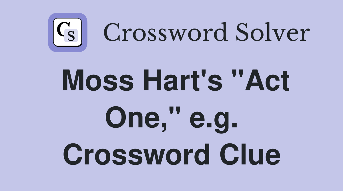 Moss Hart's "Act One," e.g. Crossword Clue