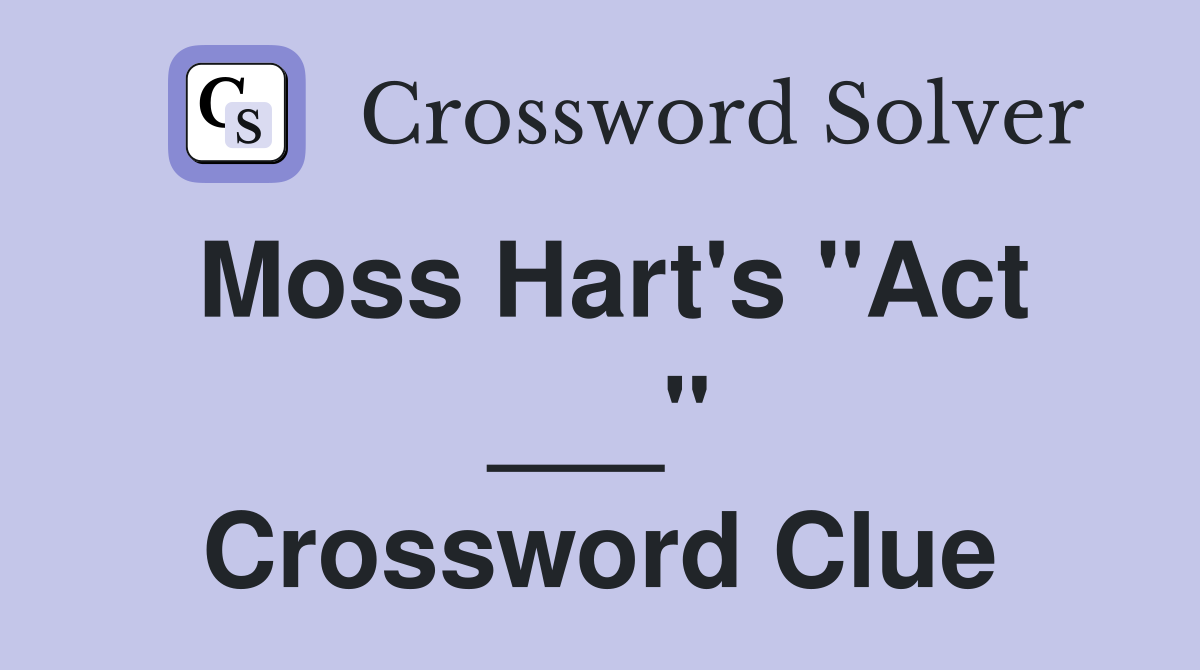 Moss Hart's "Act ___" Crossword Clue