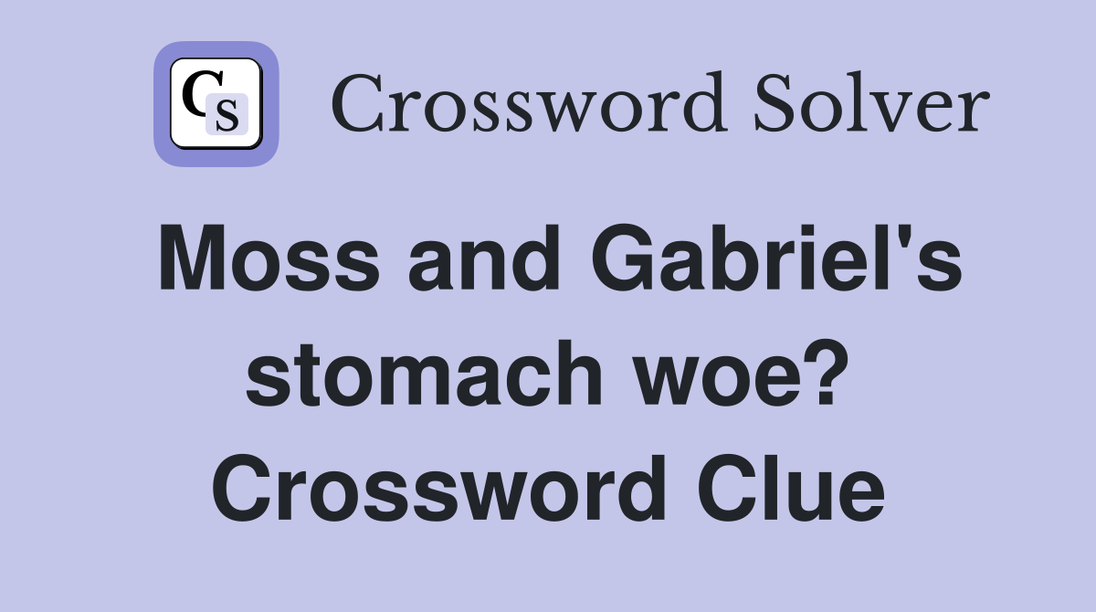 Moss and Gabriel's stomach woe? Crossword Clue