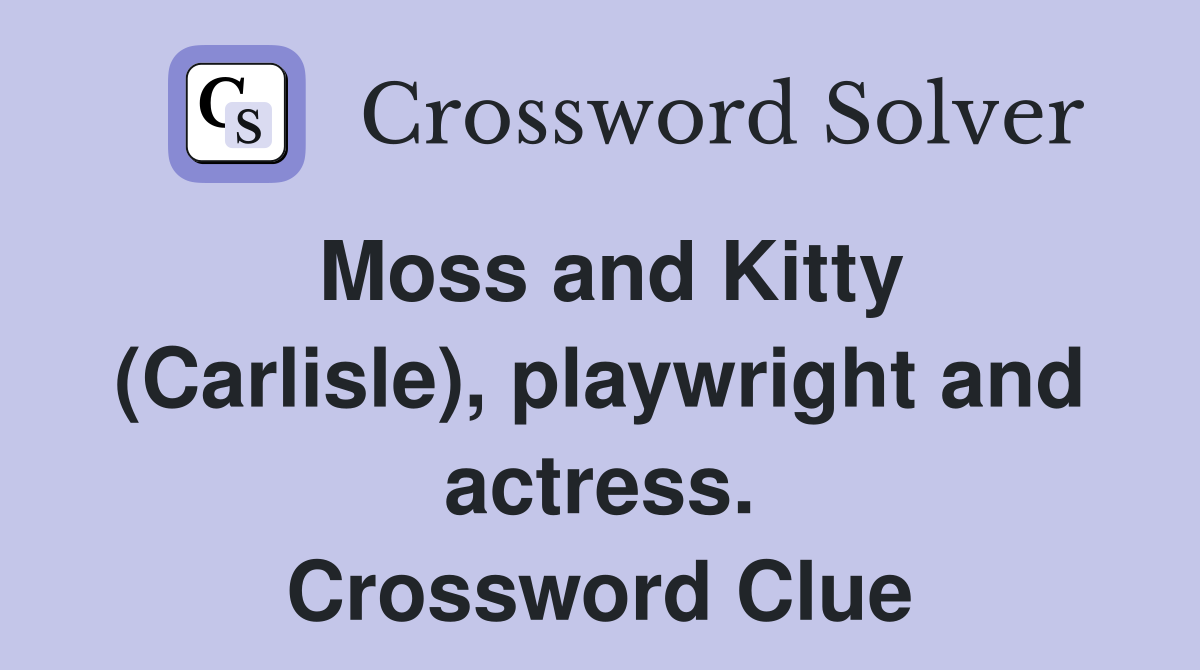 Moss and Kitty (Carlisle), playwright and actress. Crossword Clue