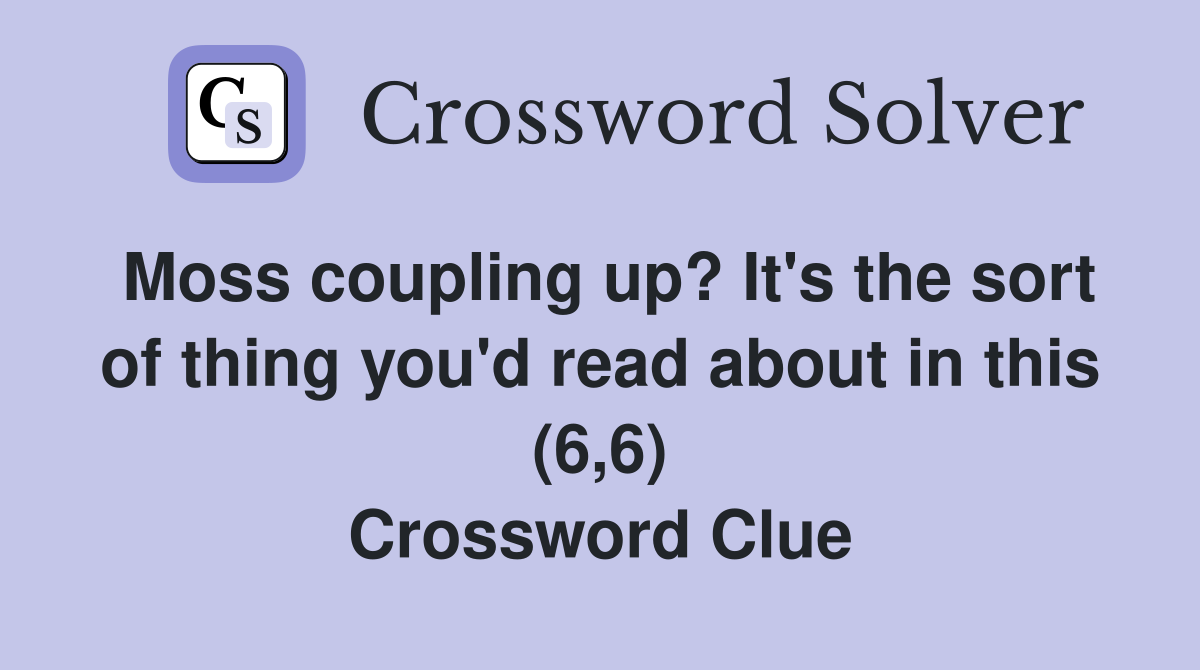 Moss coupling up? It's the sort of thing you'd read about in this (6,6) Crossword Clue