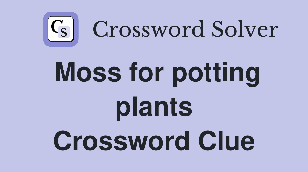 Moss for potting plants Crossword Clue
