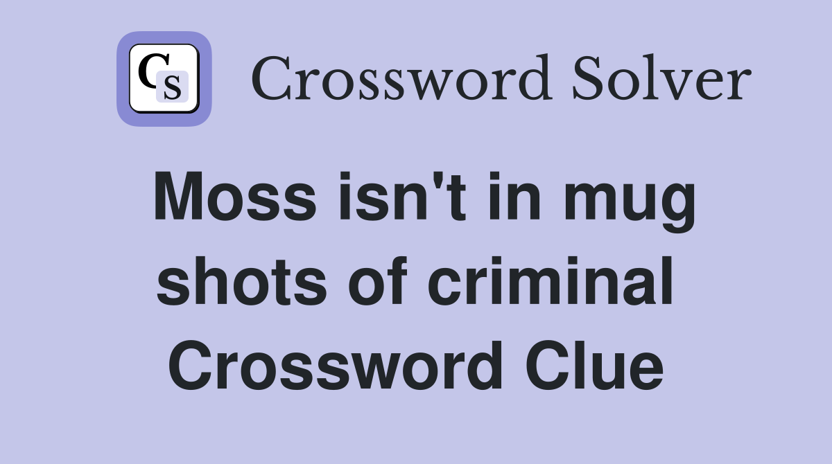 Moss isn't in mug shots of criminal Crossword Clue