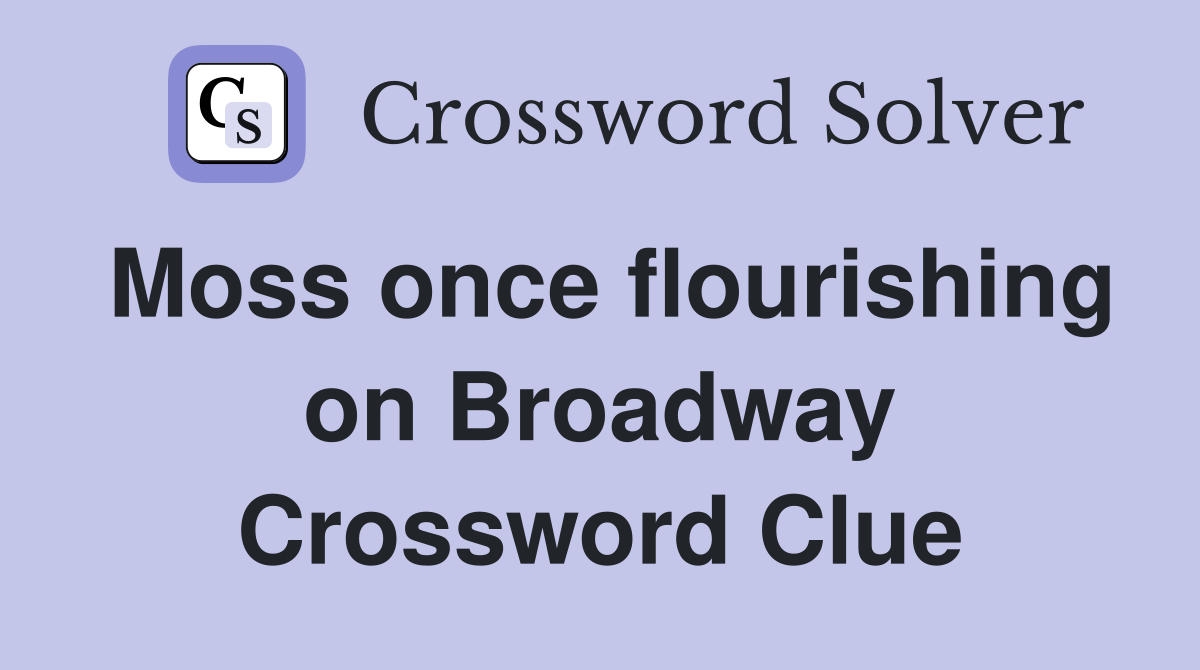 Moss once flourishing on Broadway Crossword Clue