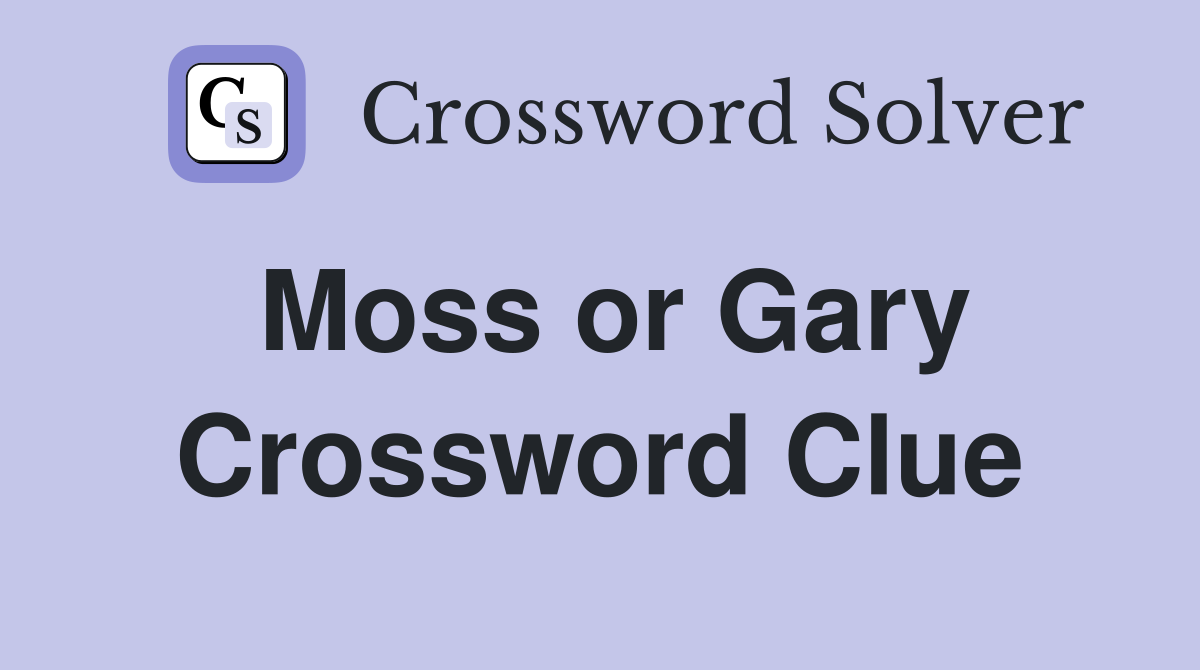 Moss or Gary Crossword Clue