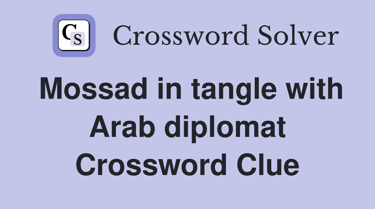 Mossad in tangle with Arab diplomat Crossword Clue