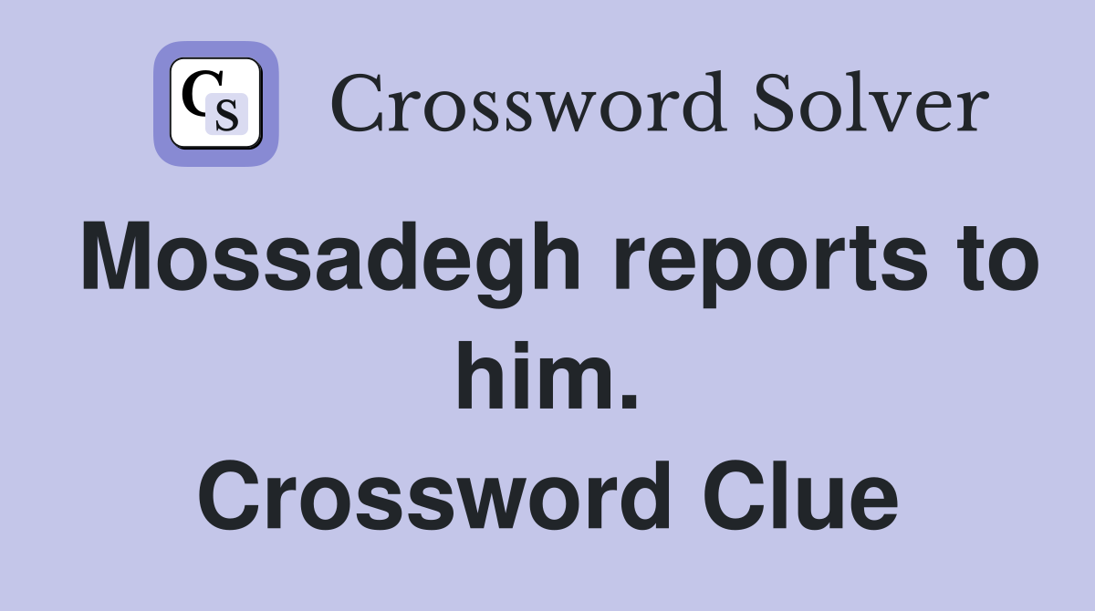 Mossadegh reports to him. Crossword Clue