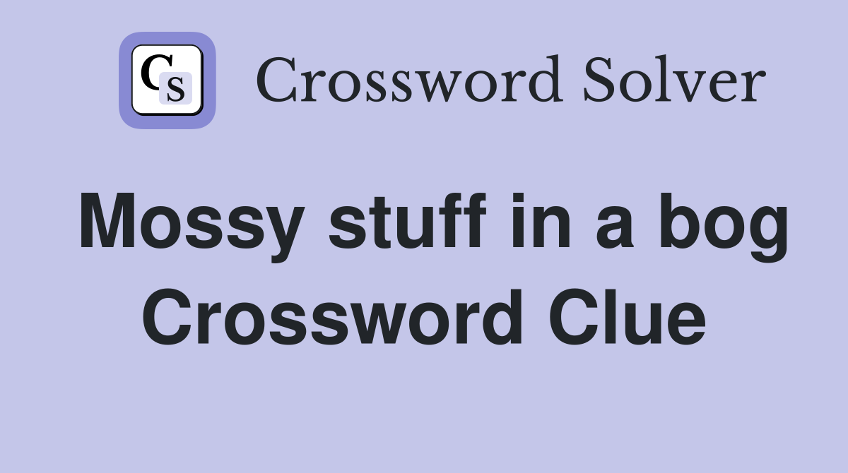 Mossy stuff in a bog Crossword Clue
