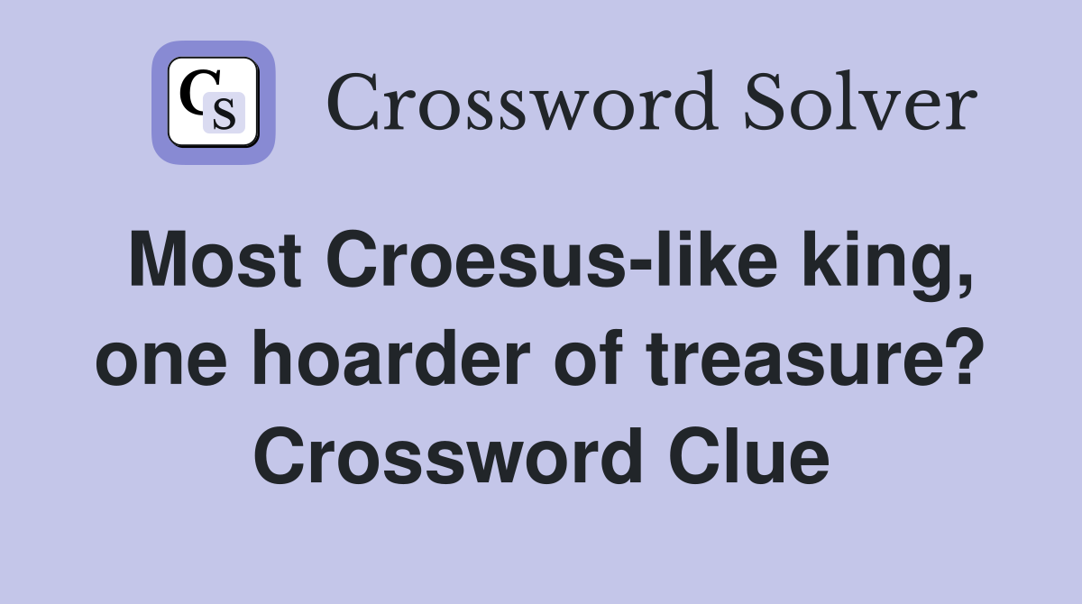 Most Croesus-like king, one hoarder of treasure? Crossword Clue