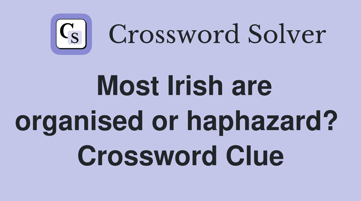 Most Irish are organised or haphazard?  Crossword Clue