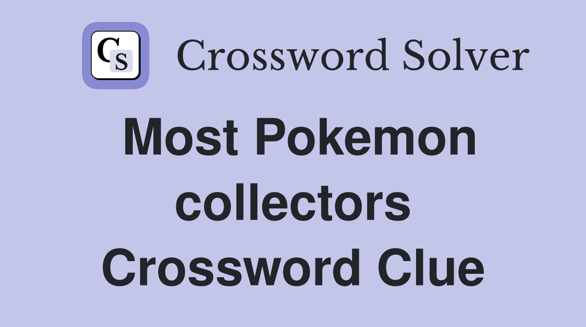 Most Pokemon collectors Crossword Clue