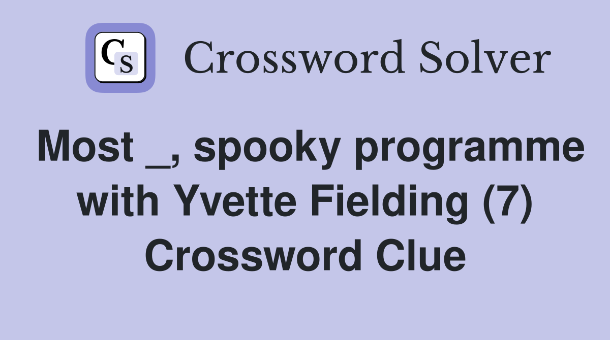 Most _, spooky programme with Yvette Fielding (7) Crossword Clue