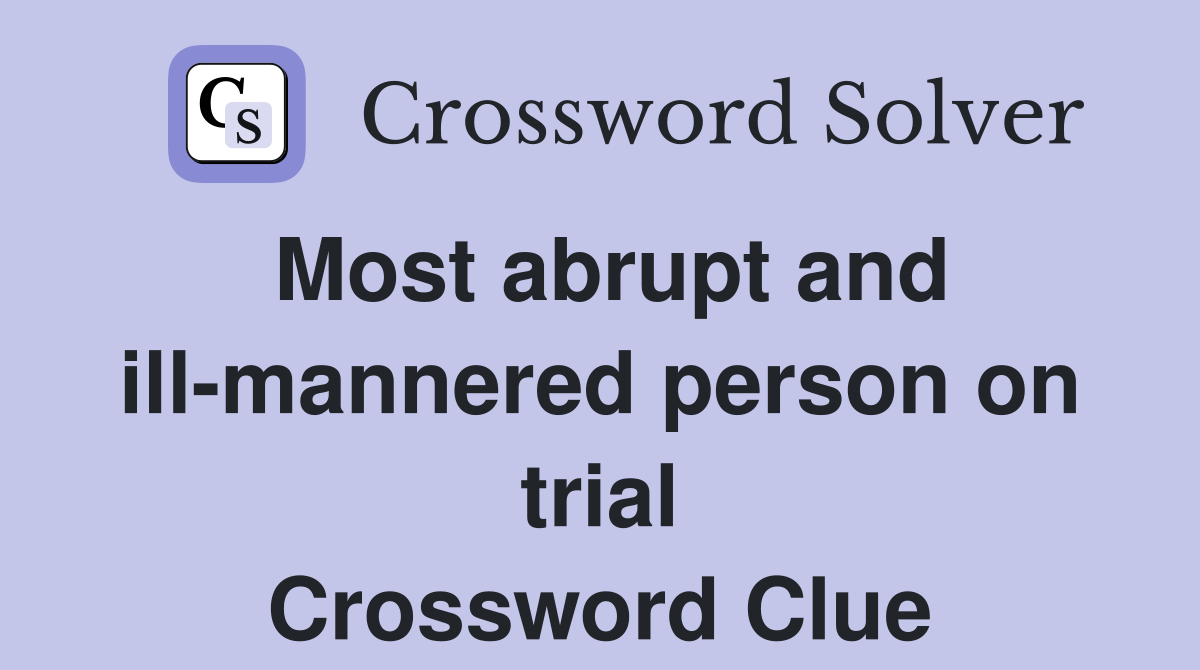 Most abrupt and ill-mannered person on trial Crossword Clue