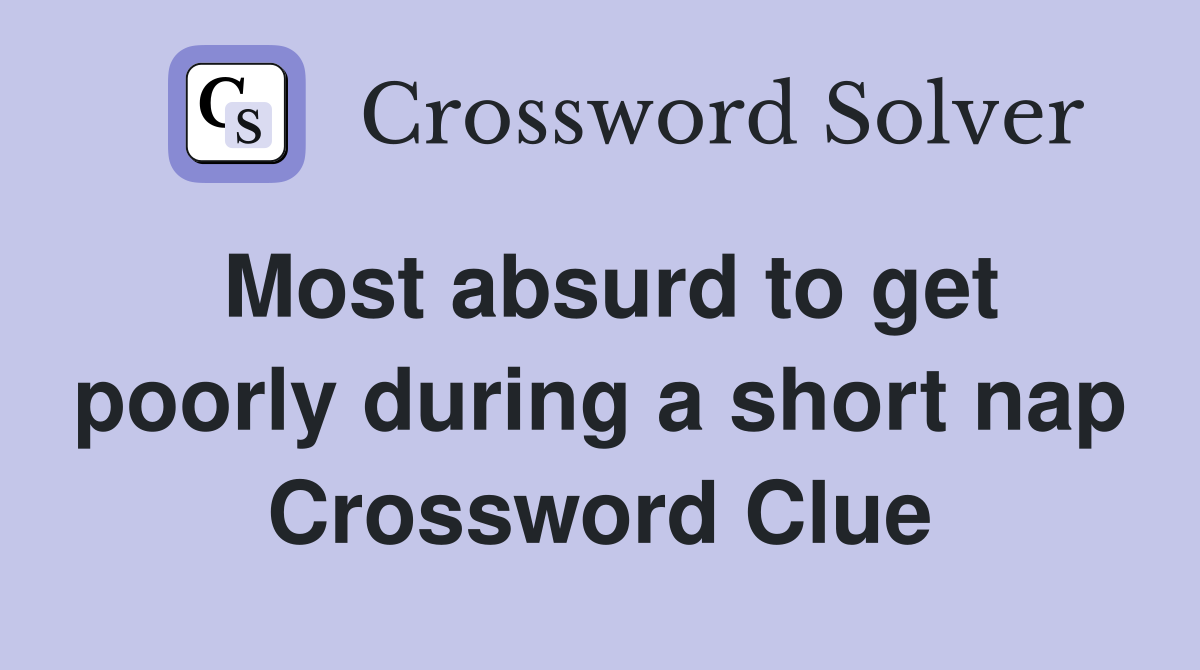 Most absurd to get poorly during a short nap Crossword Clue
