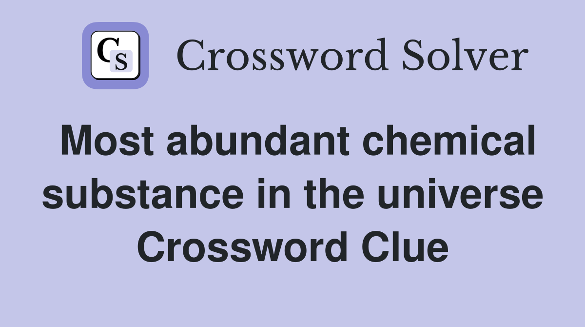 Most abundant chemical substance in the universe Crossword Clue