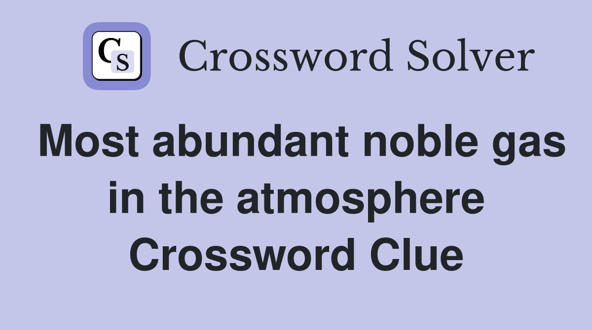 Most abundant noble gas in the atmosphere Crossword Clue