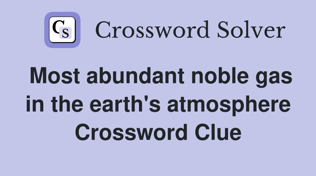 Most abundant noble gas in the earth's atmosphere Crossword Clue