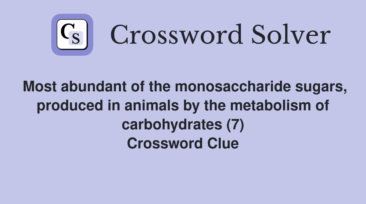 Most abundant of the monosaccharide sugars, produced in animals by the metabolism of carbohydrates (7) Crossword Clue