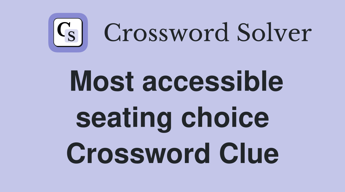 Most accessible seating choice Crossword Clue