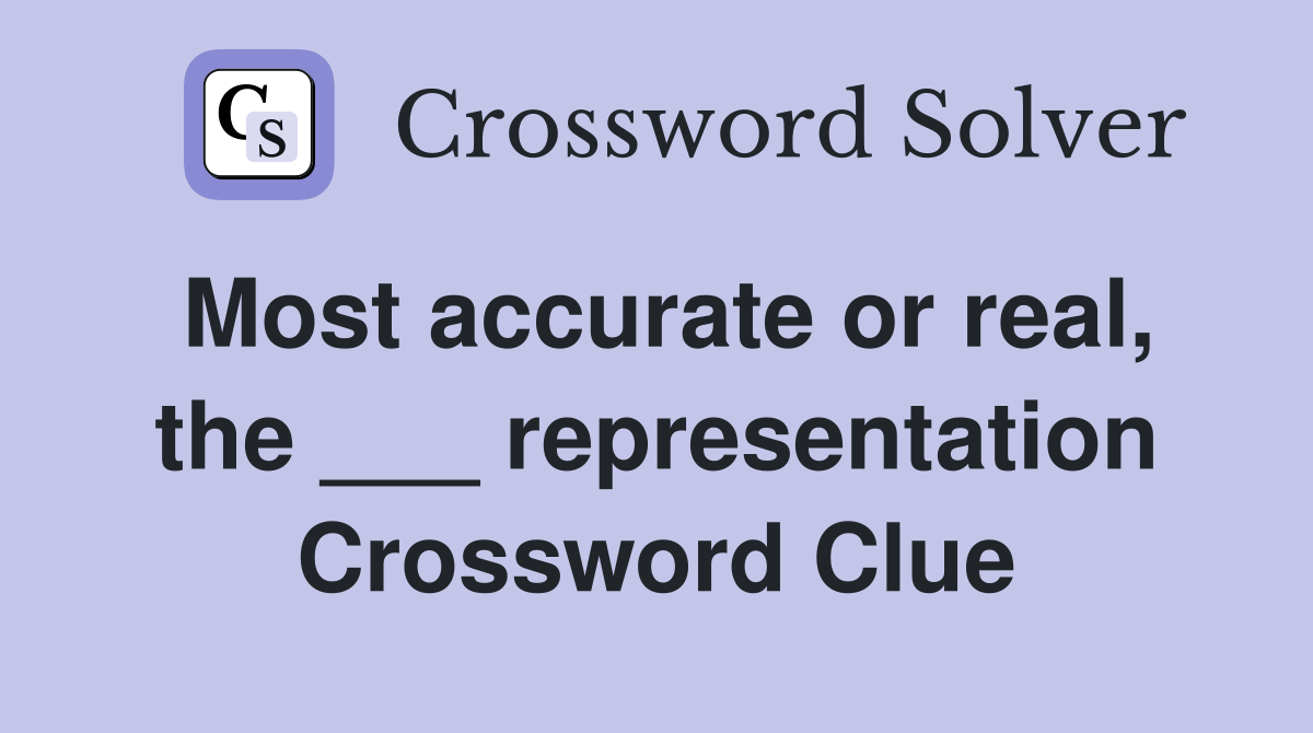 Most accurate or real, the ___ representation Crossword Clue
