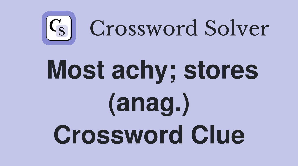 Most achy; stores (anag.) Crossword Clue