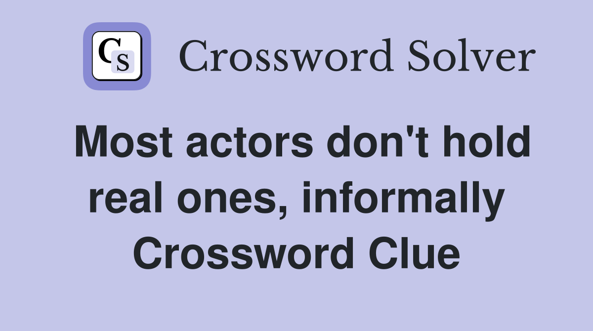 Most actors don't hold real ones, informally Crossword Clue