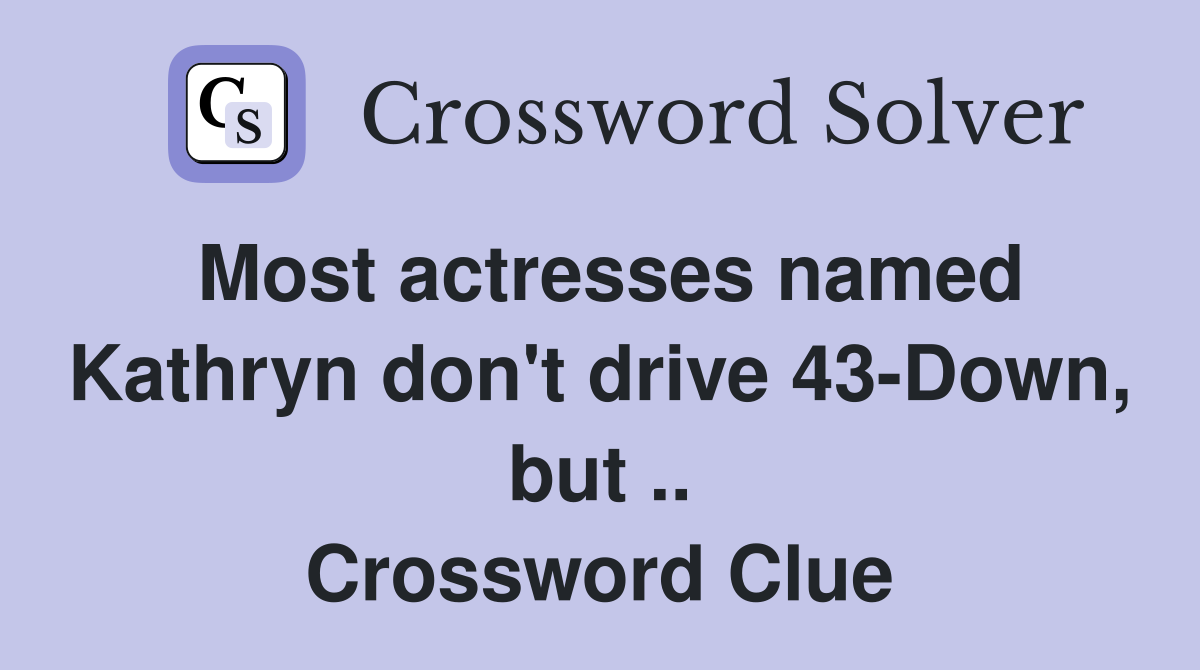 Most actresses named Kathryn don't drive 43-Down, but .. Crossword Clue
