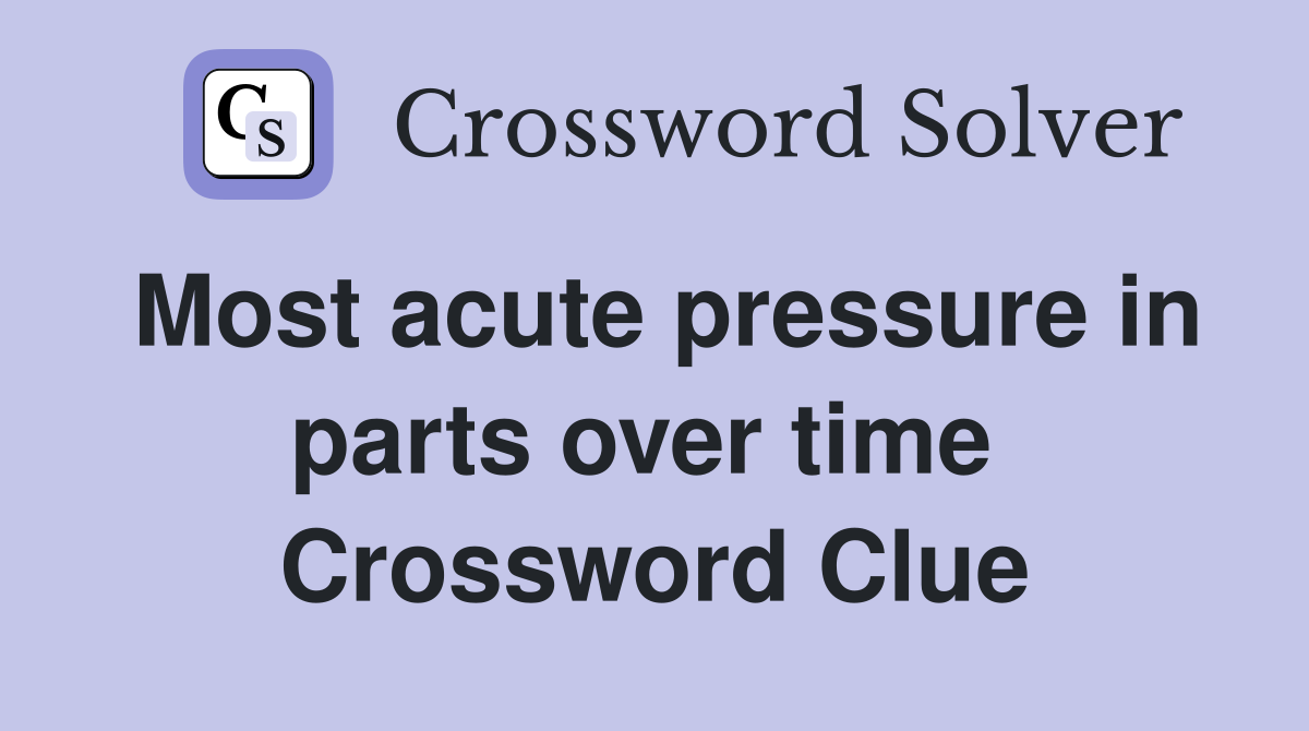 Most acute pressure in parts over time  Crossword Clue
