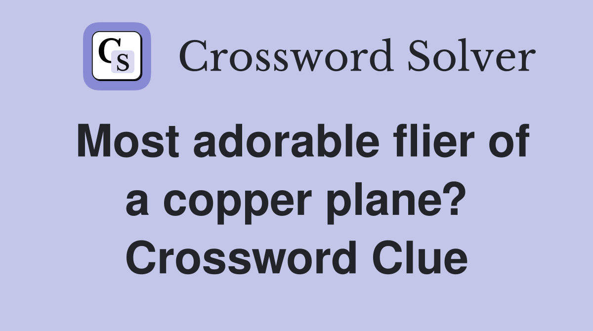 Most adorable flier of a copper plane? Crossword Clue