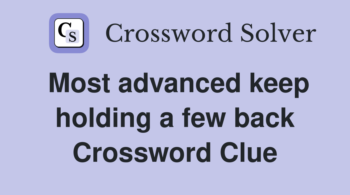Most advanced keep holding a few back Crossword Clue