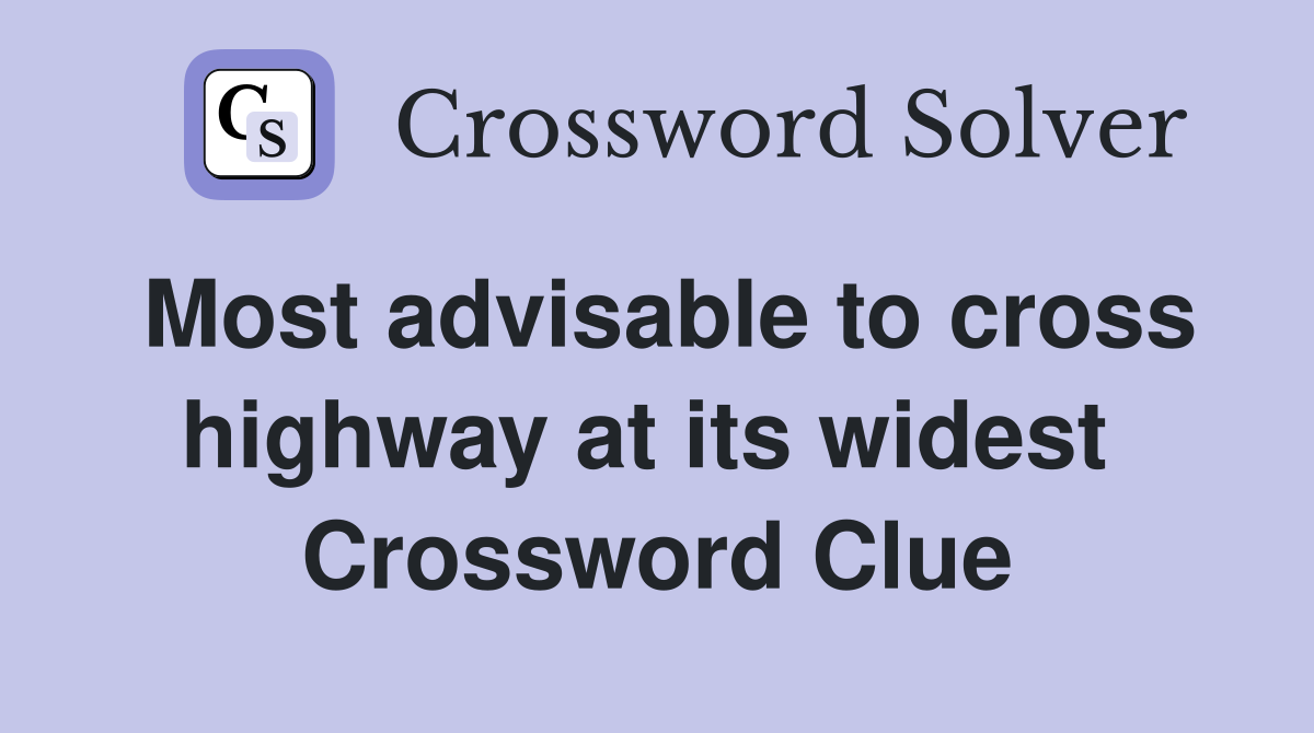 Most advisable to cross highway at its widest  Crossword Clue
