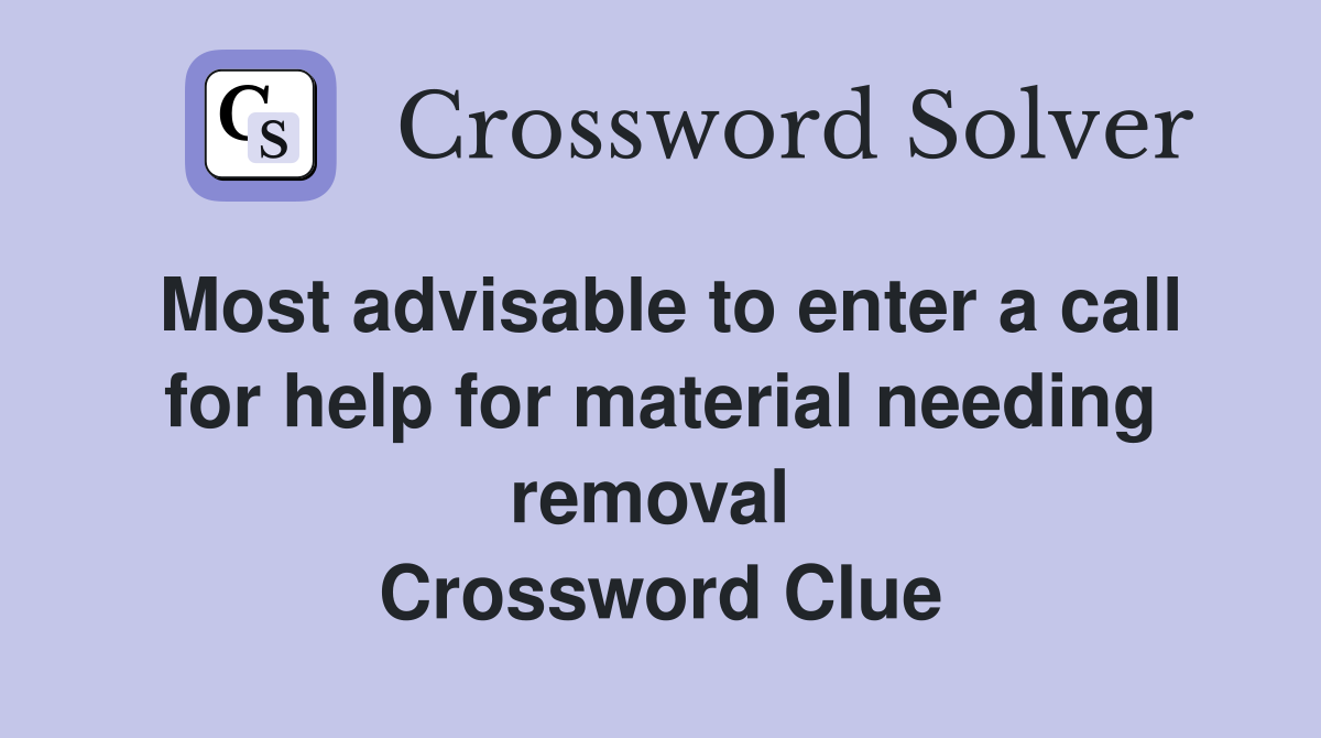 Most advisable to enter a call for help for material needing removal  Crossword Clue