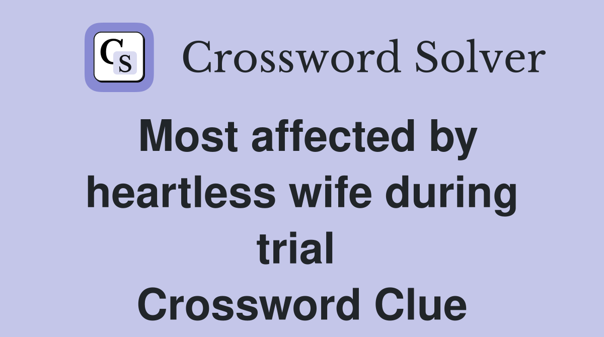 Most affected by heartless wife during trial  Crossword Clue